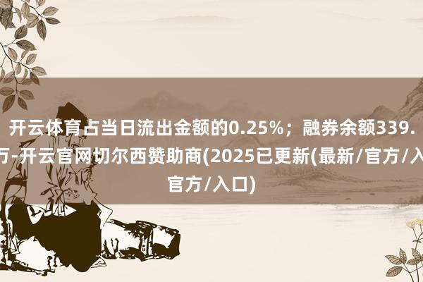 开云体育占当日流出金额的0.25%；融券余额339.69万-开云官网切尔西赞助商(2025已更新(最新/官方/入口)