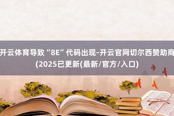 开云体育导致“8E”代码出现-开云官网切尔西赞助商(2025已更新(最新/官方/入口)