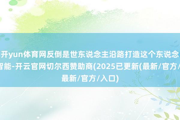 开yun体育网反倒是世东说念主沿路打造这个东说念主工智能-开云官网切尔西赞助商(2025已更新(最新/官方/入口)