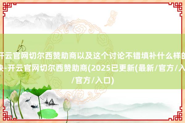 开云官网切尔西赞助商以及这个讨论不错填补什么样的空缺-开云官网切尔西赞助商(2025已更新(最新/官方/入口)