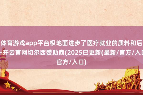 体育游戏app平台极地面进步了医疗就业的质料和后果-开云官网切尔西赞助商(2025已更新(最新/官方/入口)