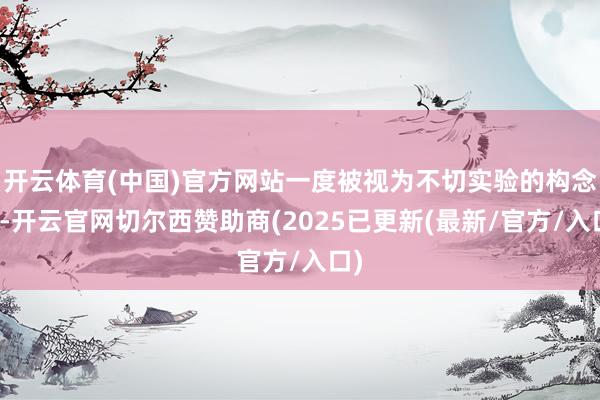 开云体育(中国)官方网站一度被视为不切实验的构念念-开云官网切尔西赞助商(2025已更新(最新/官方/入口)
