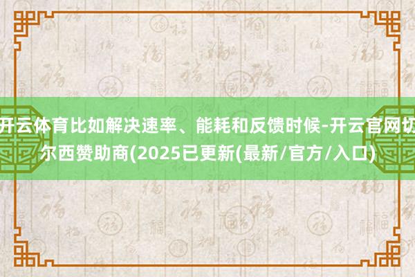 开云体育比如解决速率、能耗和反馈时候-开云官网切尔西赞助商(2025已更新(最新/官方/入口)