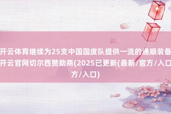 开云体育继续为25支中国国度队提供一流的通顺装备-开云官网切尔西赞助商(2025已更新(最新/官方/入口)