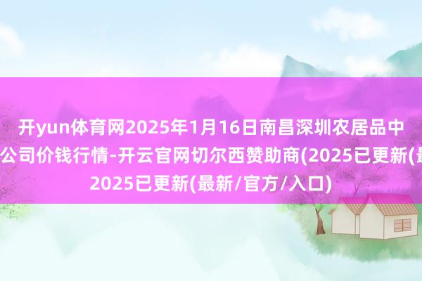 开yun体育网2025年1月16日南昌深圳农居品中心批发商场有限公司价钱行情-开云官网切尔西赞助商(2025已更新(最新/官方/入口)