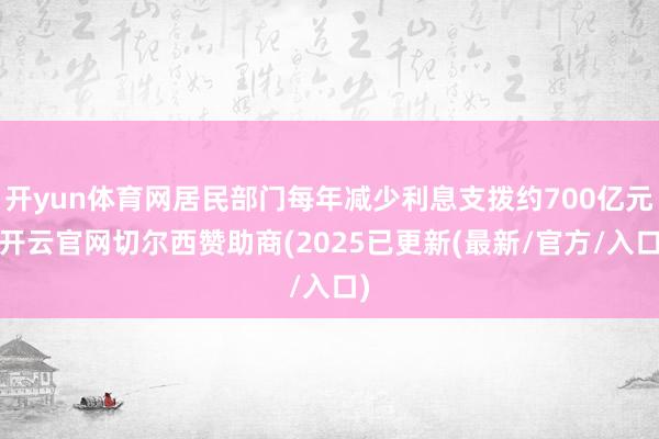 开yun体育网居民部门每年减少利息支拨约700亿元-开云官网切尔西赞助商(2025已更新(最新/官方/入口)