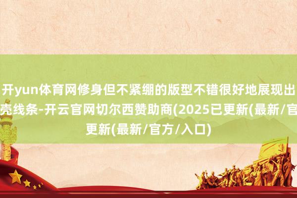 开yun体育网修身但不紧绷的版型不错很好地展现出女性的躯壳线条-开云官网切尔西赞助商(2025已更新(最新/官方/入口)