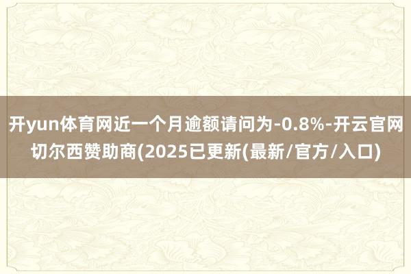 开yun体育网近一个月逾额请问为-0.8%-开云官网切尔西赞助商(2025已更新(最新/官方/入口)