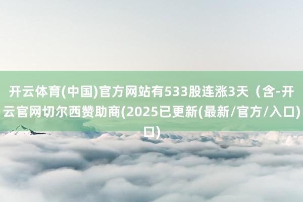 开云体育(中国)官方网站有533股连涨3天（含-开云官网切尔西赞助商(2025已更新(最新/官方/入口)
