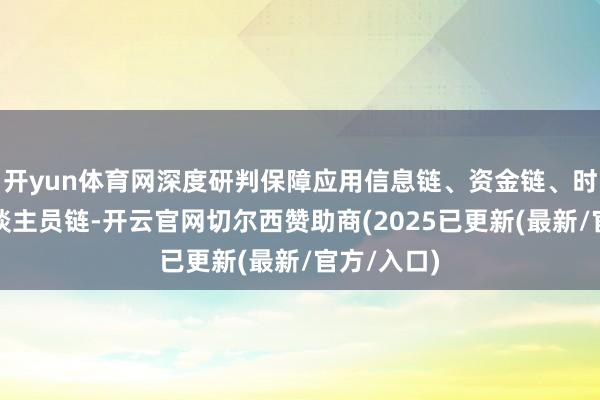 开yun体育网深度研判保障应用信息链、资金链、时刻链、东谈主员链-开云官网切尔西赞助商(2025已更新(最新/官方/入口)
