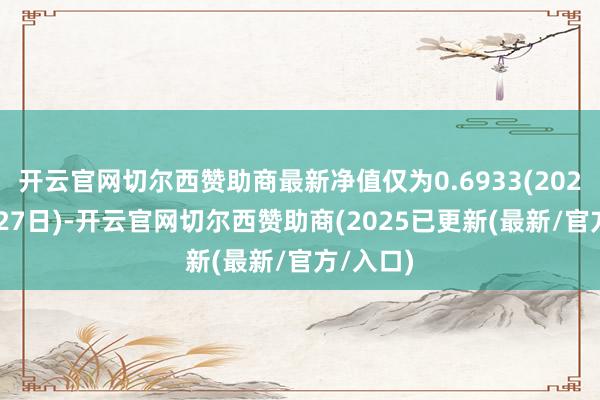 开云官网切尔西赞助商最新净值仅为0.6933(2025年2月27日)-开云官网切尔西赞助商(2025已更新(最新/官方/入口)