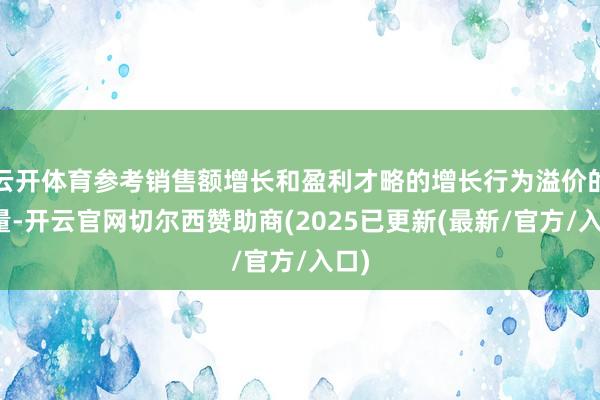 云开体育参考销售额增长和盈利才略的增长行为溢价的考量-开云官网切尔西赞助商(2025已更新(最新/官方/入口)
