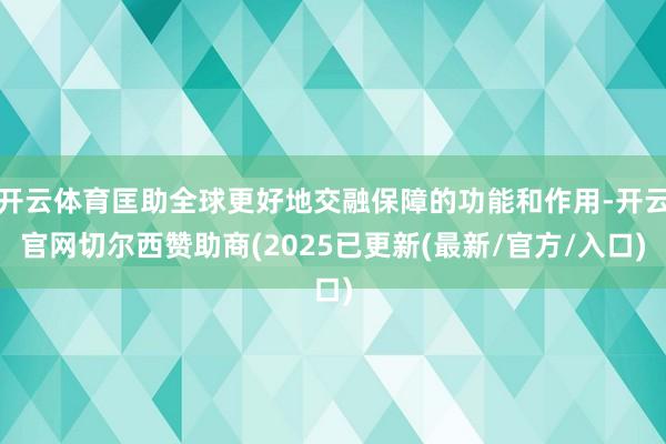 开云体育匡助全球更好地交融保障的功能和作用-开云官网切尔西赞助商(2025已更新(最新/官方/入口)