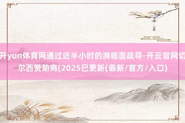 开yun体育网通过近半小时的濒临面疏导-开云官网切尔西赞助商(2025已更新(最新/官方/入口)