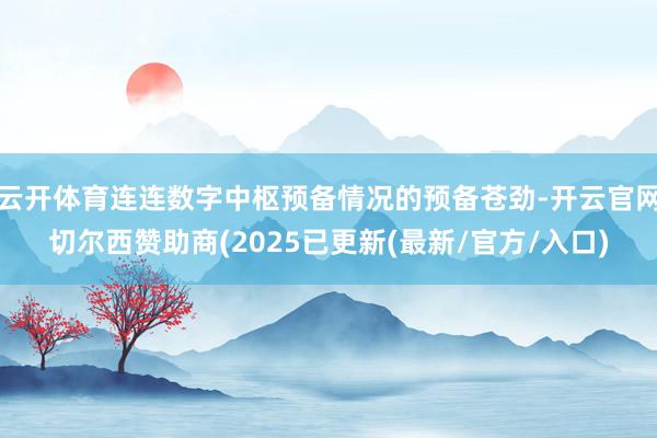 云开体育连连数字中枢预备情况的预备苍劲-开云官网切尔西赞助商(2025已更新(最新/官方/入口)