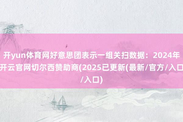 开yun体育网好意思团表示一组关扫数据：2024年-开云官网切尔西赞助商(2025已更新(最新/官方/入口)