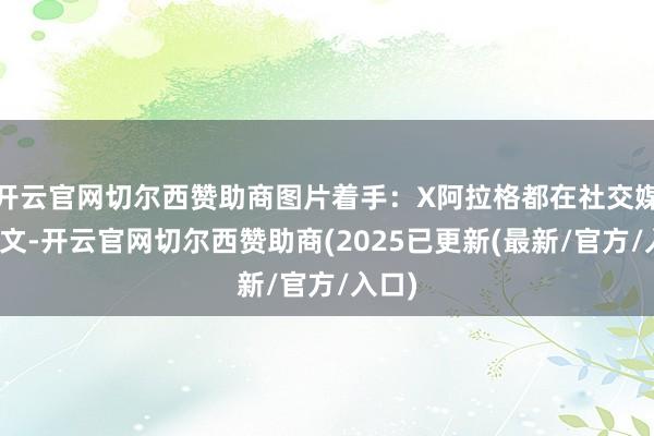开云官网切尔西赞助商图片着手：X阿拉格都在社交媒体发文-开云官网切尔西赞助商(2025已更新(最新/官方/入口)