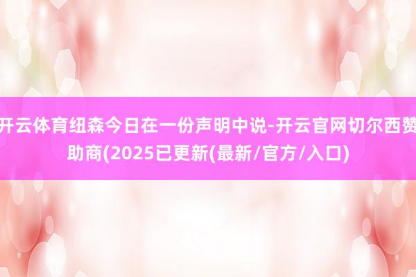 开云体育纽森今日在一份声明中说-开云官网切尔西赞助商(2025已更新(最新/官方/入口)