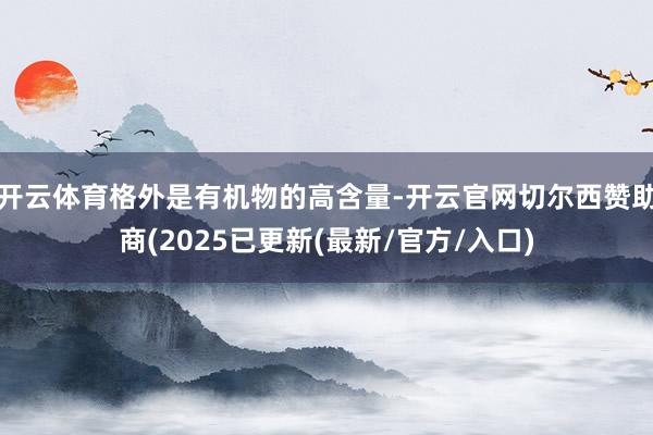 开云体育格外是有机物的高含量-开云官网切尔西赞助商(2025已更新(最新/官方/入口)
