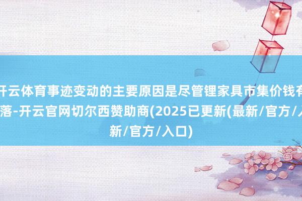 开云体育事迹变动的主要原因是尽管锂家具市集价钱有所下落-开云官网切尔西赞助商(2025已更新(最新/官方/入口)