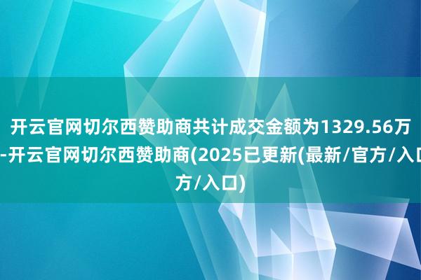 开云官网切尔西赞助商共计成交金额为1329.56万元-开云官网切尔西赞助商(2025已更新(最新/官方/入口)