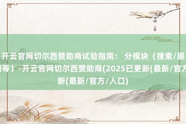 开云官网切尔西赞助商试验指南： 分模块（搜索/展示/视频等）-开云官网切尔西赞助商(2025已更新(最新/官方/入口)
