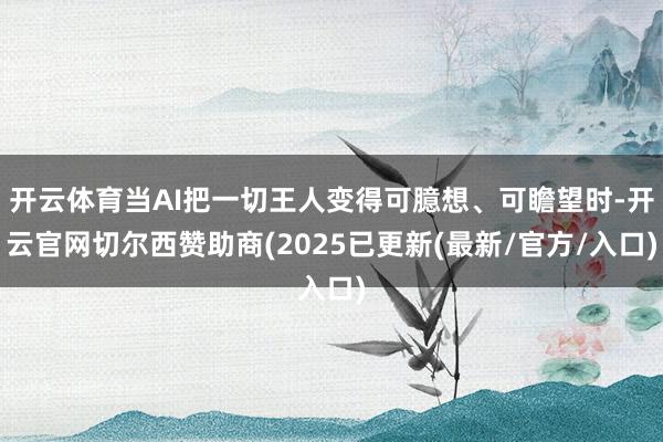 开云体育当AI把一切王人变得可臆想、可瞻望时-开云官网切尔西赞助商(2025已更新(最新/官方/入口)